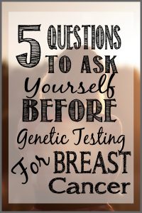 Thinking about genetic testing for Breast Cancer? Check out these 5 questions to ask yourself first!