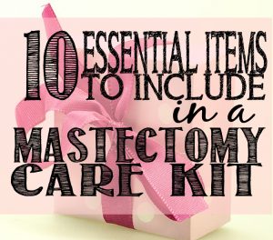 10 Essential Items to Include in a Mastectomy Care Kit