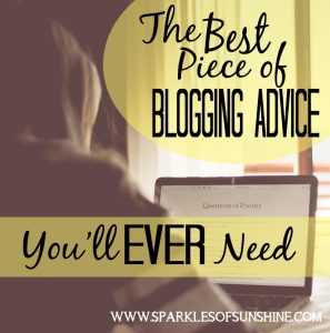 Want your blog to be successful? Find out the best piece of blogging advice you'll ever need at Sparkles of Sunshine!